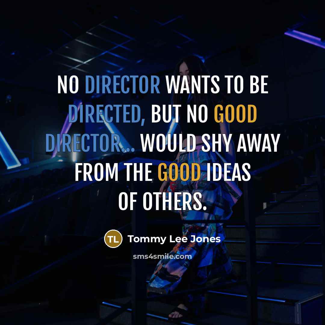 “No director wants to be directed, but no good director...…” quote by Tommy Lee Jones