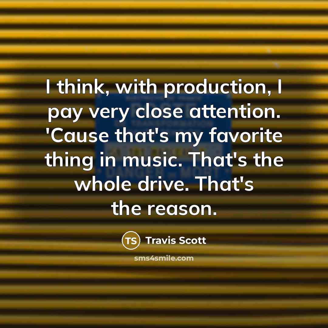 “I think, with production, I pay very close attention. 'Cause…” quote by Travis Scott