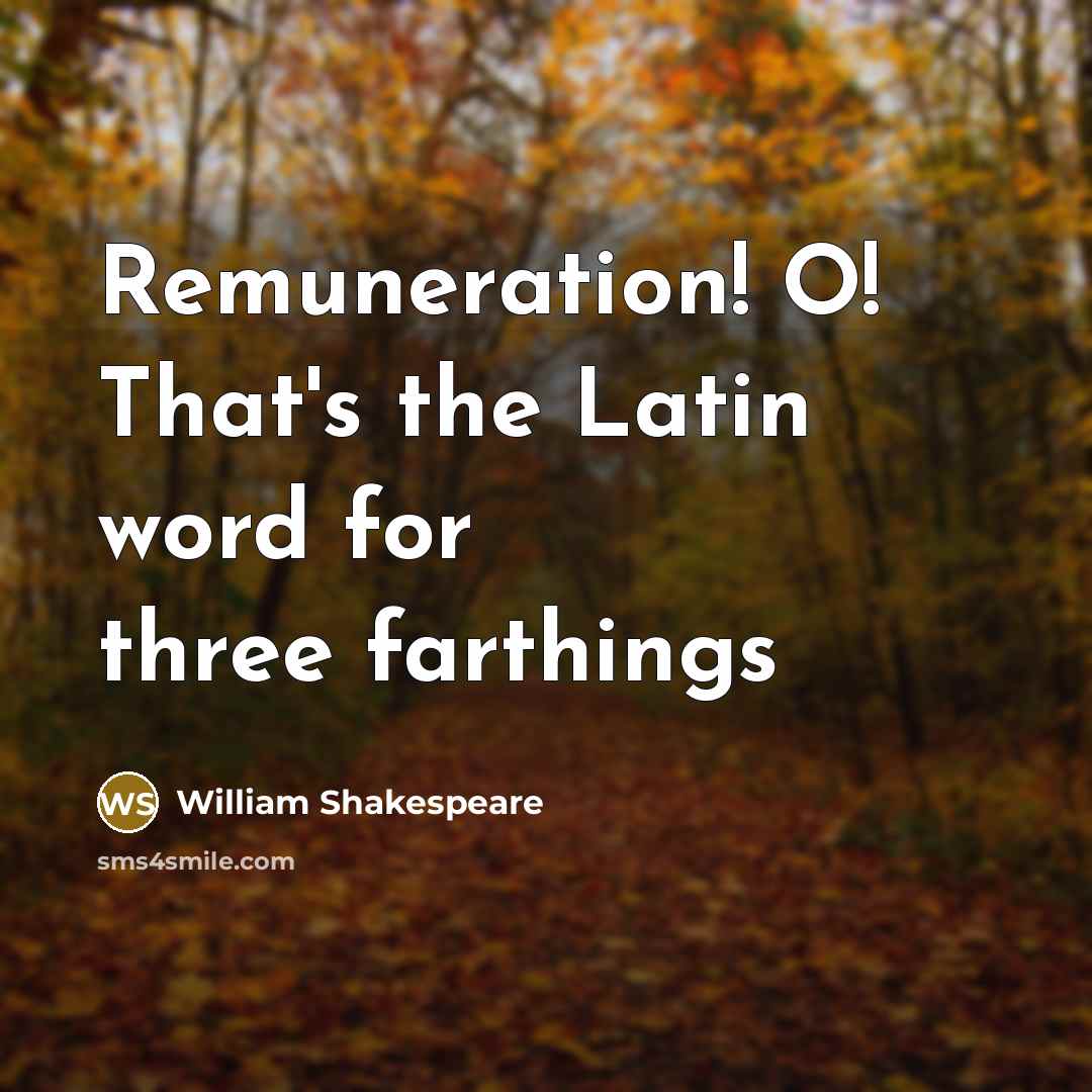 “Remuneration! O! That's the Latin word for three farthings…” quote by William Shakespeare