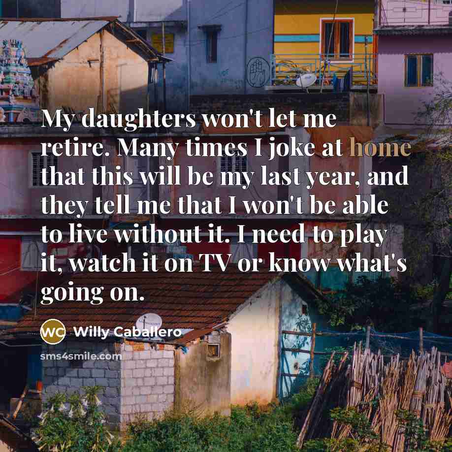“My daughters won't let me retire. Many times I joke…” quote by Willy Caballero