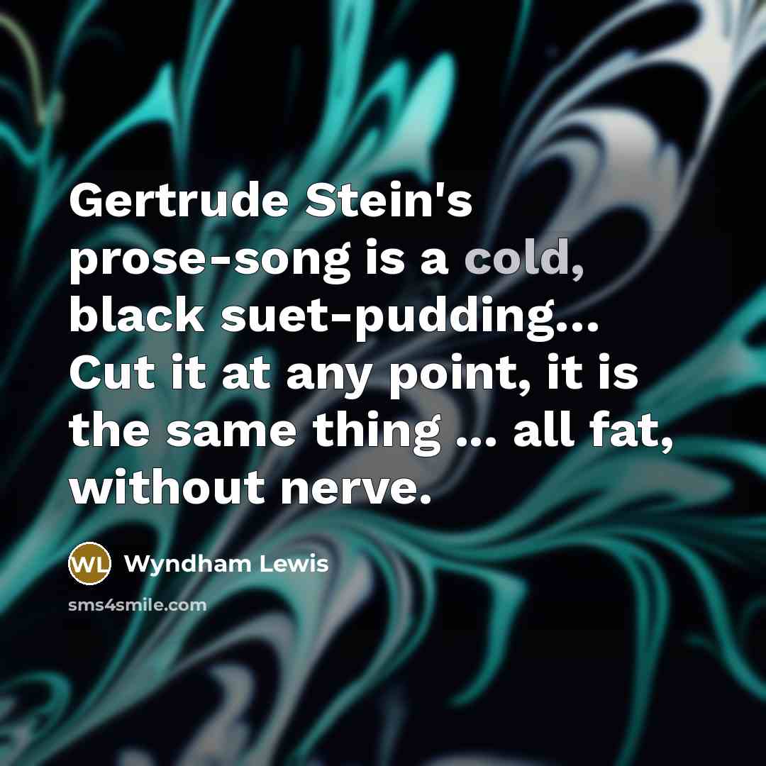 “Gertrude Stein's prose-song is a cold, black suet-pudding.... Cut it…” quote by Wyndham Lewis
