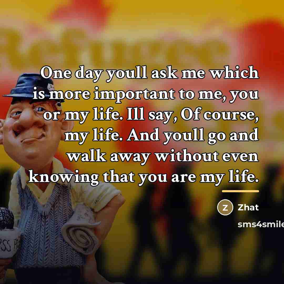 “One day youll ask me which is more important to…” quote by Zhat