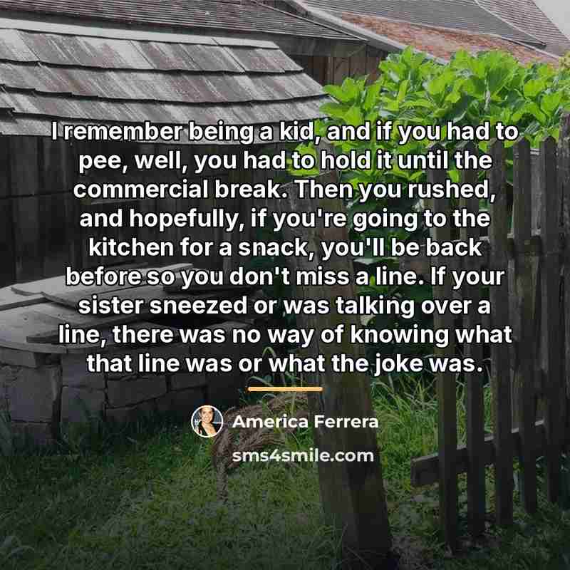 “I remember being a kid, and if you had to…” quote by America Ferrera