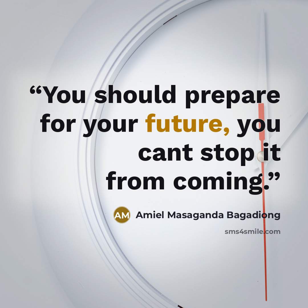 “You should prepare for your future, you cant stop it from coming.” quote by Amiel Masaganda Bagadiong