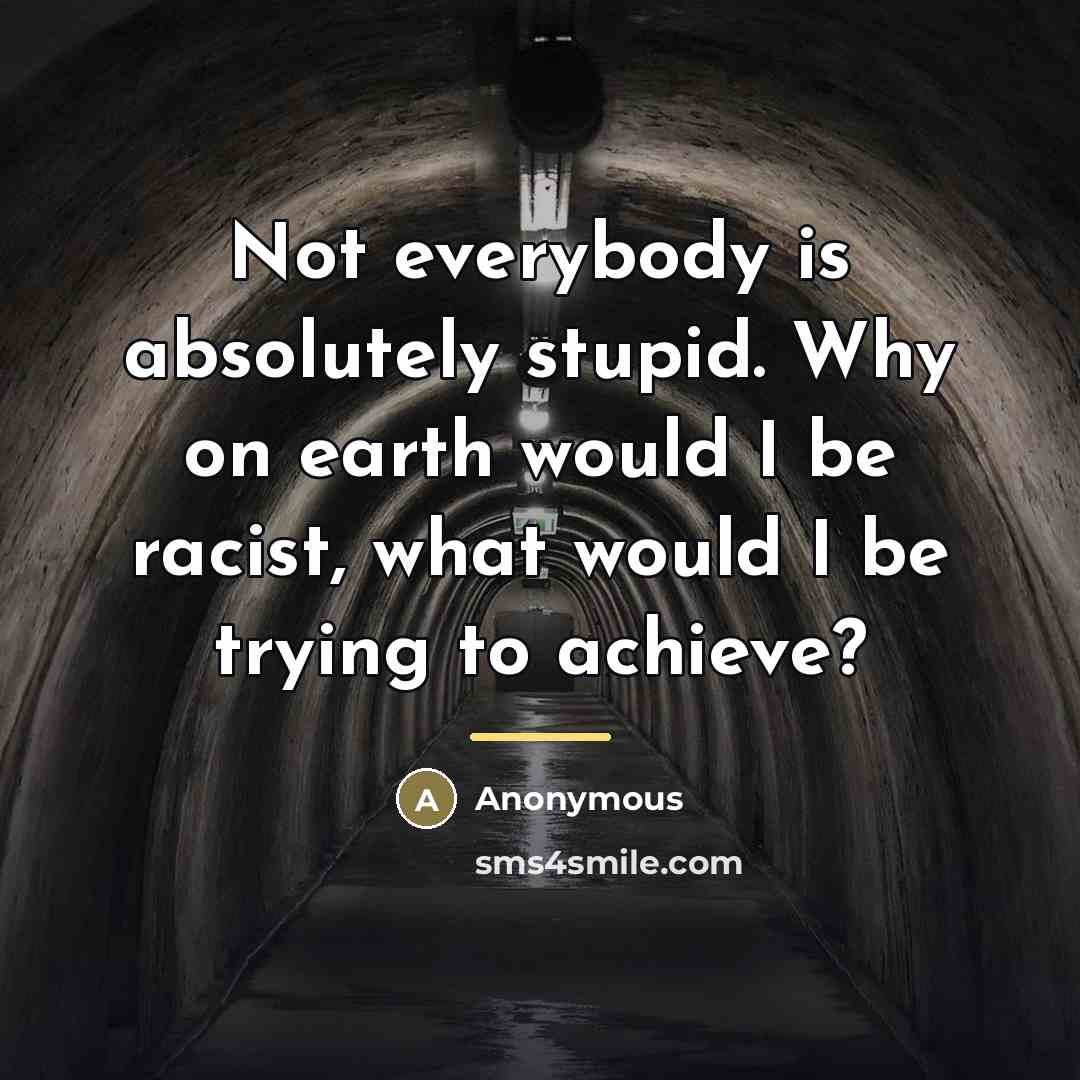 “Not everybody is absolutely stupid. Why on earth would I…” quote by Anonymous