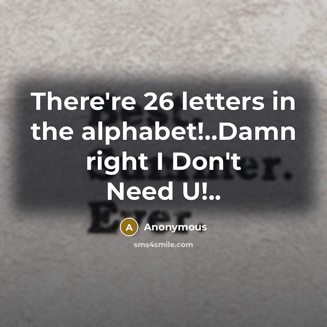 “There're 26 letters in the alphabet!..Damn right I Don't Need U!..” quote by Anonymous