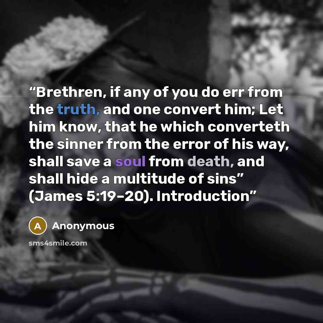 “Brethren, if any of you do err from the truth, and one convert him; Let him know, that he which converteth the sinner from the error of his way, shall save a soul from death, and shall hide a multitude of sins” (James 5:19–20). Introduction” quote by Anonymous