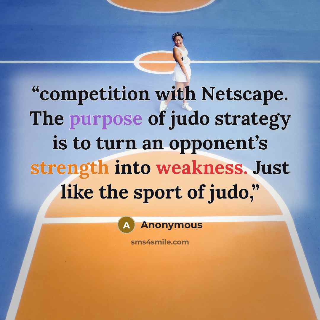 “competition with Netscape. The purpose of judo strategy is to turn an opponent’s strength into weakness. Just like the sport of judo,” quote by Anonymous