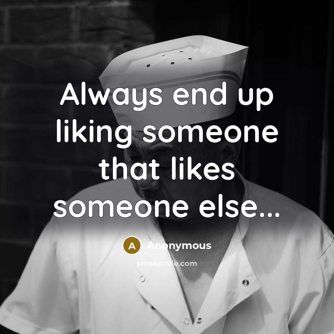 “Always end up liking someone that likes someone else...” quote by Anonymous