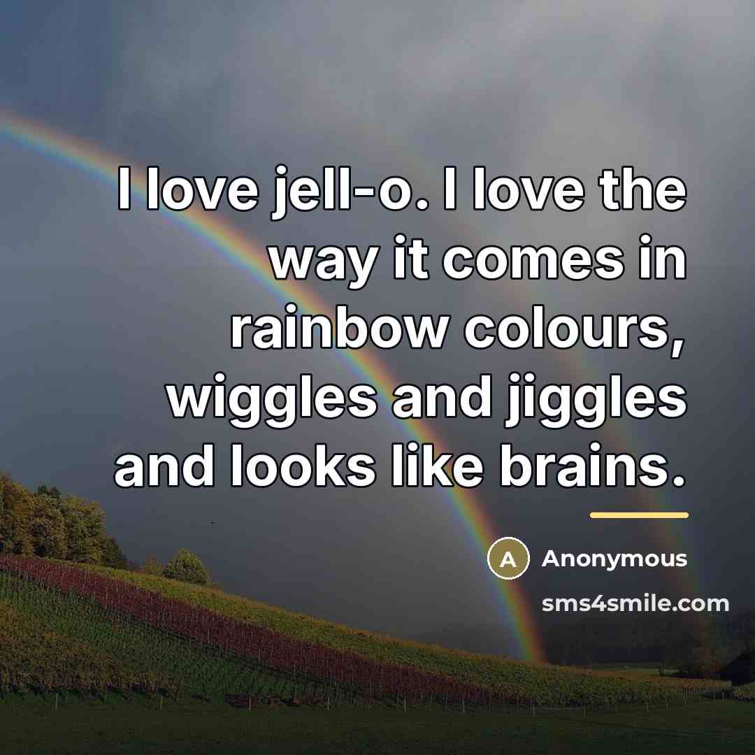 “I love jell-o. I love the way it comes in rainbow colours, wiggles and jiggles and looks like brains.” quote by Anonymous
