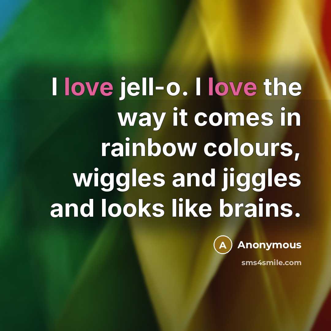 “I love jell-o. I love the way it comes in rainbow colours, wiggles and jiggles and looks like brains.” quote by Anonymous