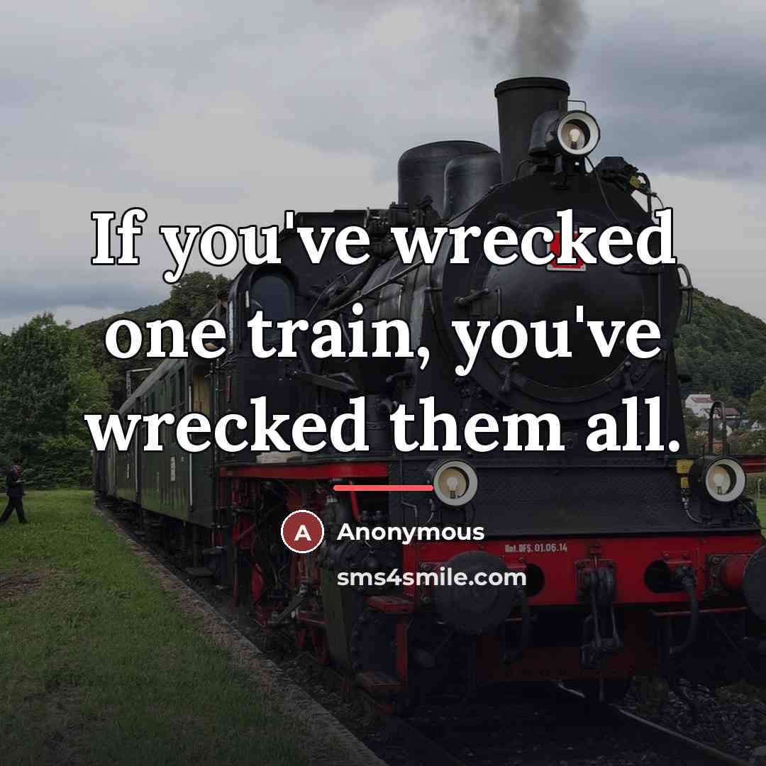 “If you've wrecked one train, you've wrecked them all.…” quote by Anonymous