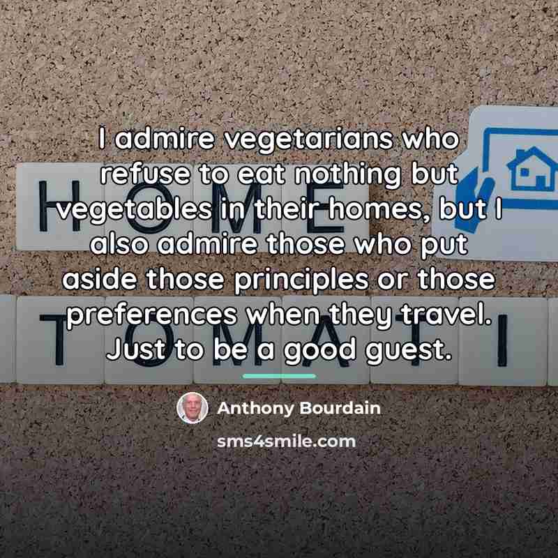 “I admire vegetarians who refuse to eat nothing but vegetables…” quote by Anthony Bourdain