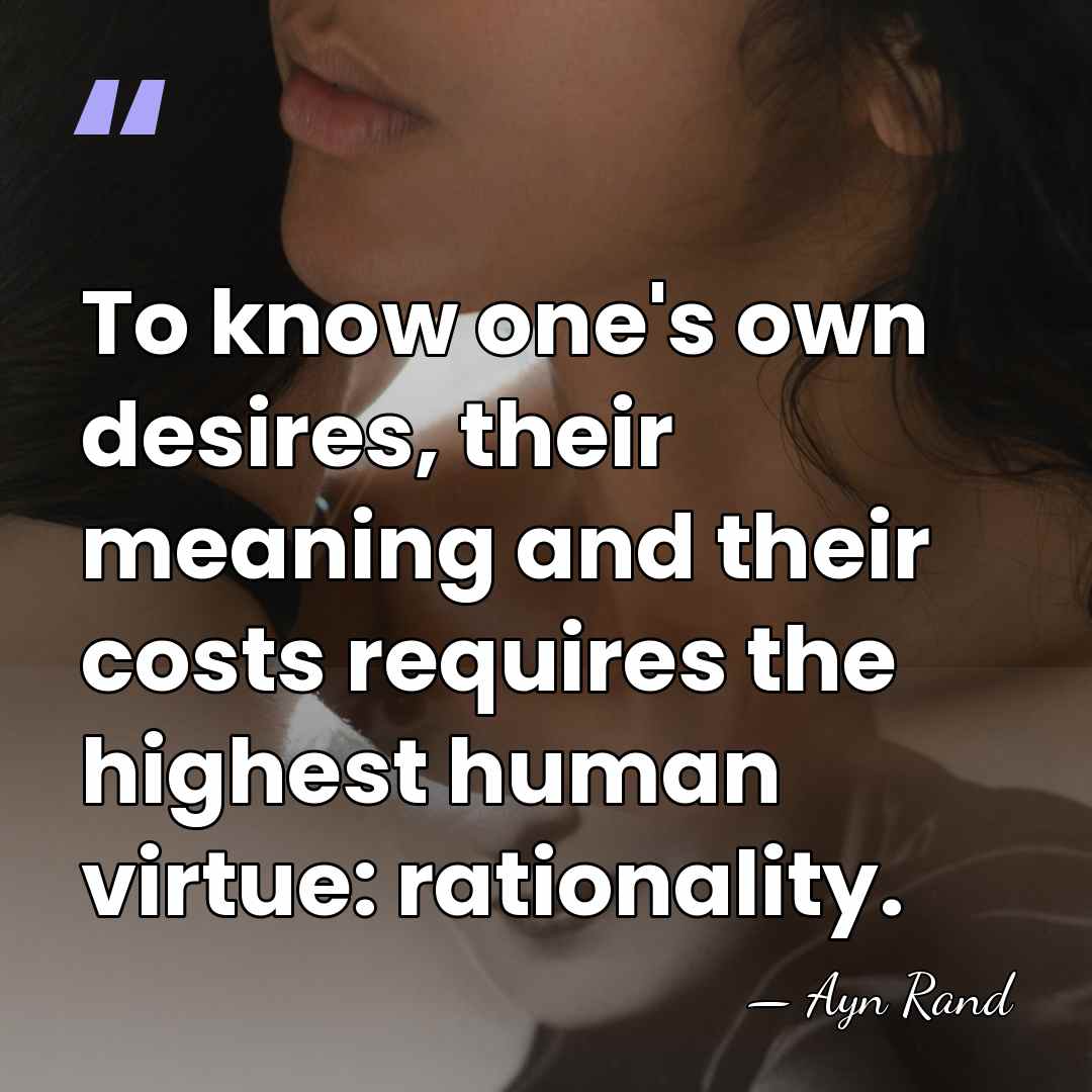 To know one's own desires, their meaning and their costs requires the&hellip; - Ayn Rand
