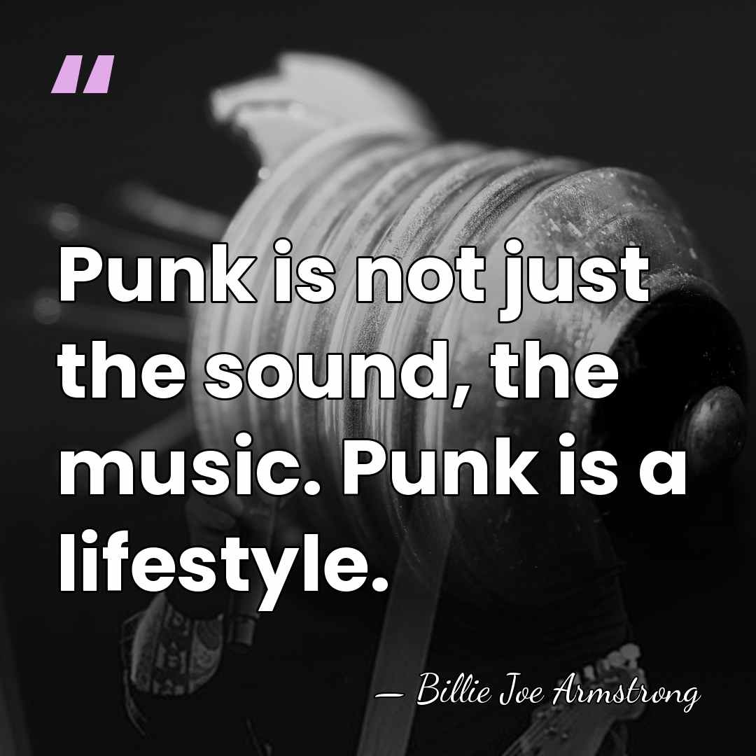 Punk is not just the sound, the music. Punk is a lifestyle. - Billie Joe Armstrong