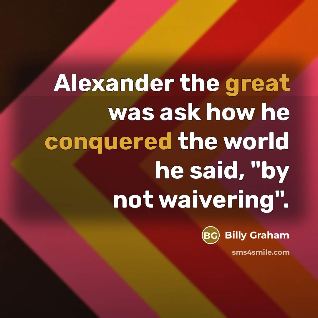 “Alexander the great was ask how he conquered the world he said, "by not waivering".” quote by Billy Graham