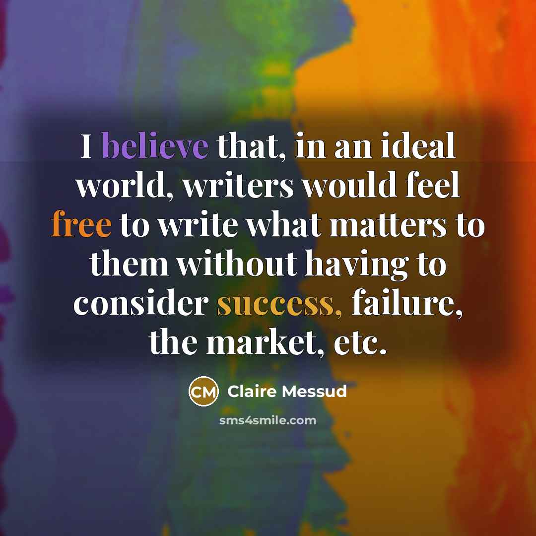 “I believe that, in an ideal world, writers would feel…” quote by Claire Messud
