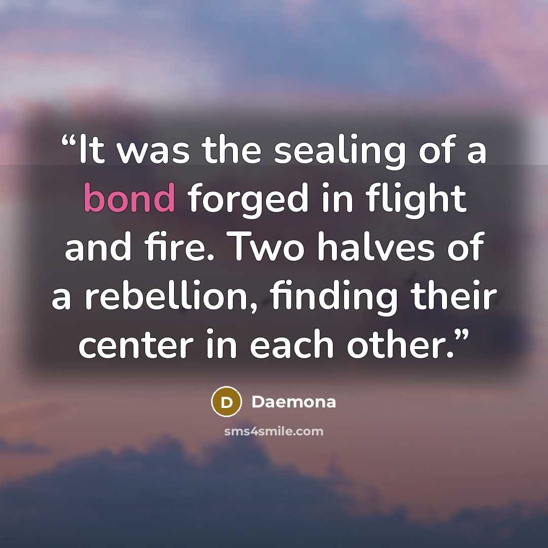 “It was the sealing of a bond forged in flight and fire. Two halves of a rebellion, finding their center in each other.” quote by Daemona