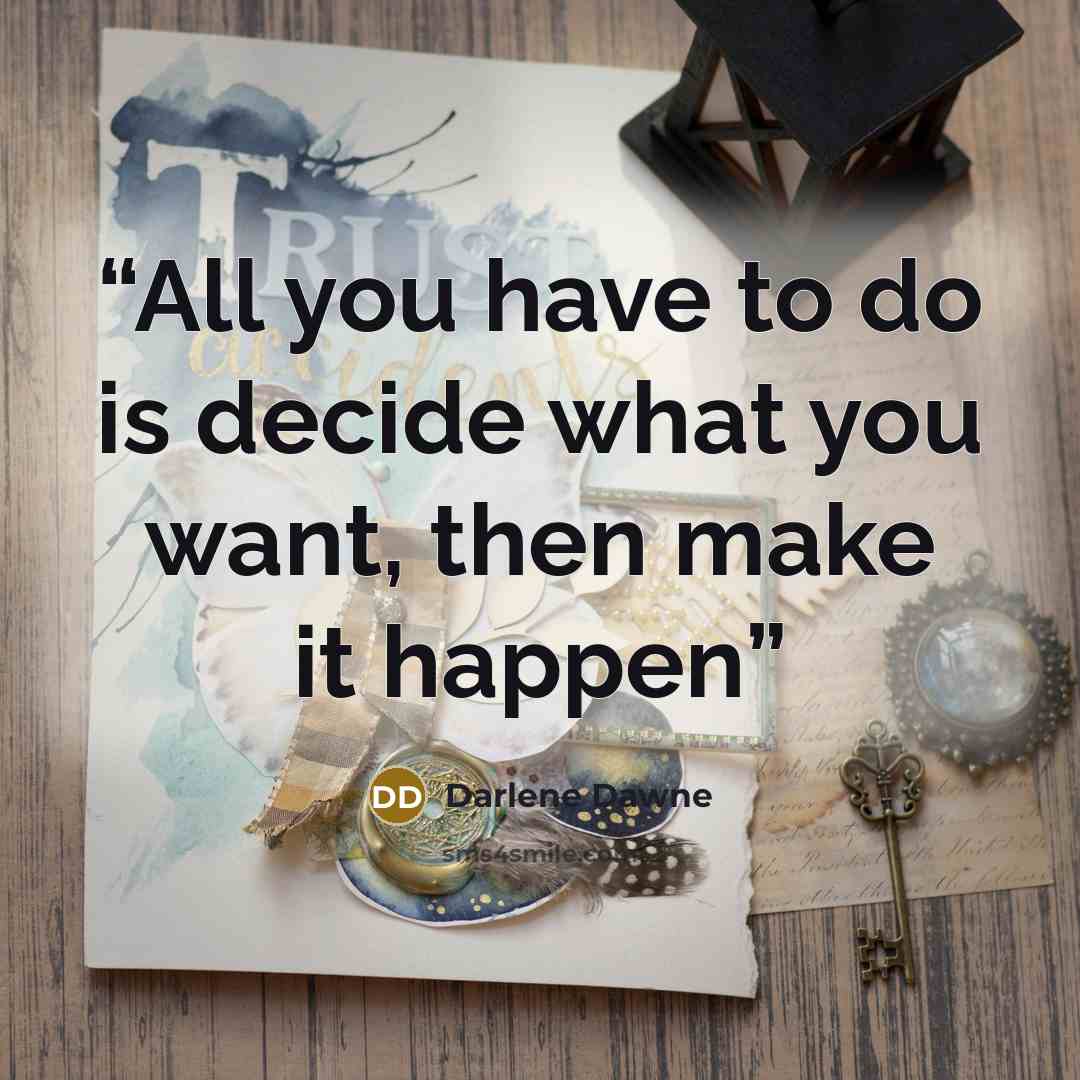 “All you have to do is decide what you want, then make it happen” quote by Darlene Dawne