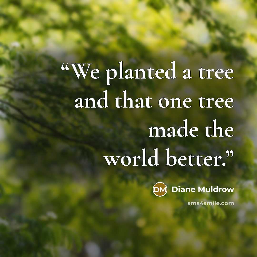 “We planted a tree and that one tree made the world better.” quote by Diane Muldrow