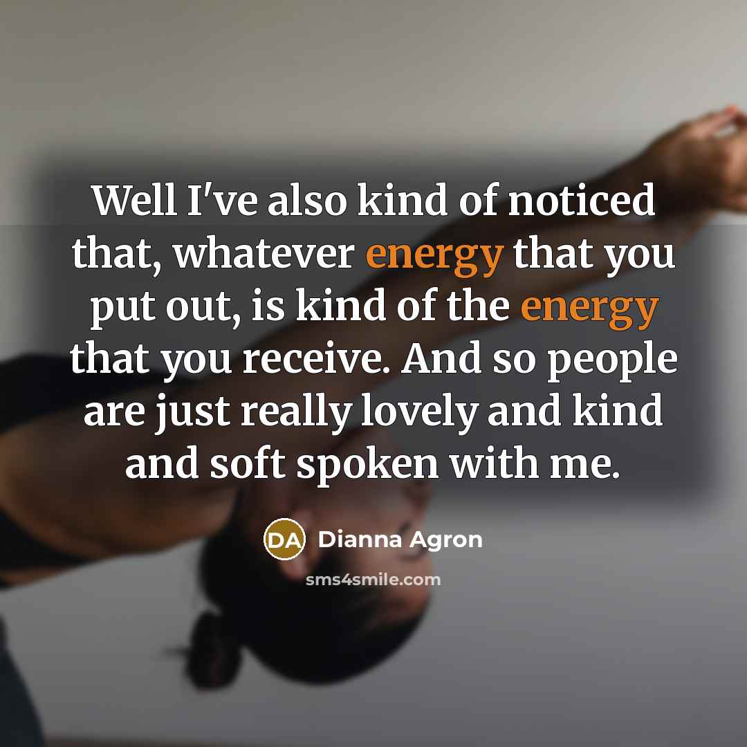 “Well I've also kind of noticed that, whatever energy that…” quote by Dianna Agron