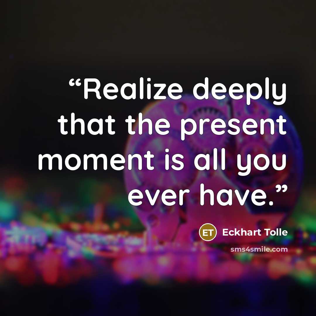 “Realize deeply that the present moment is all you ever have.” quote by Eckhart Tolle