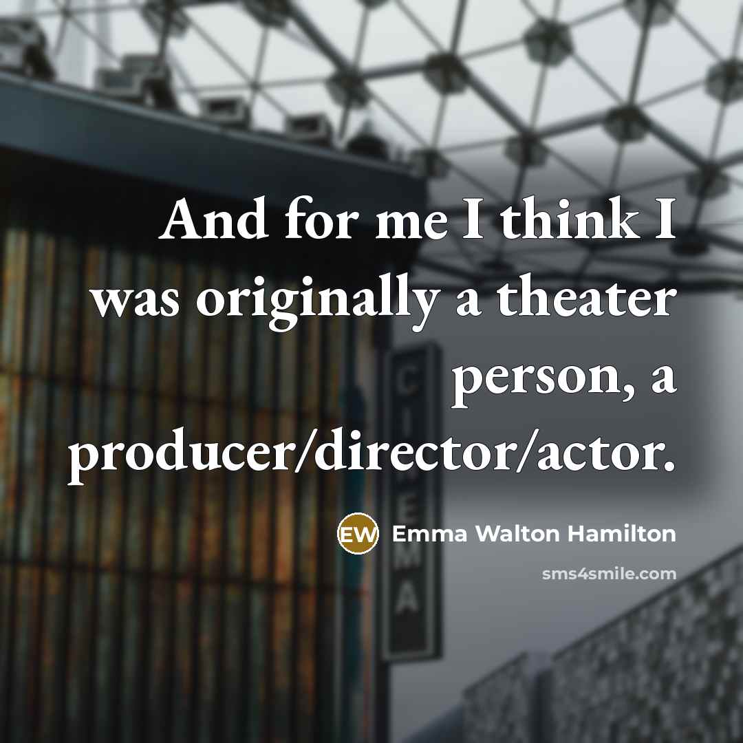 “And for me I think I was originally a theater…” quote by Emma Walton Hamilton