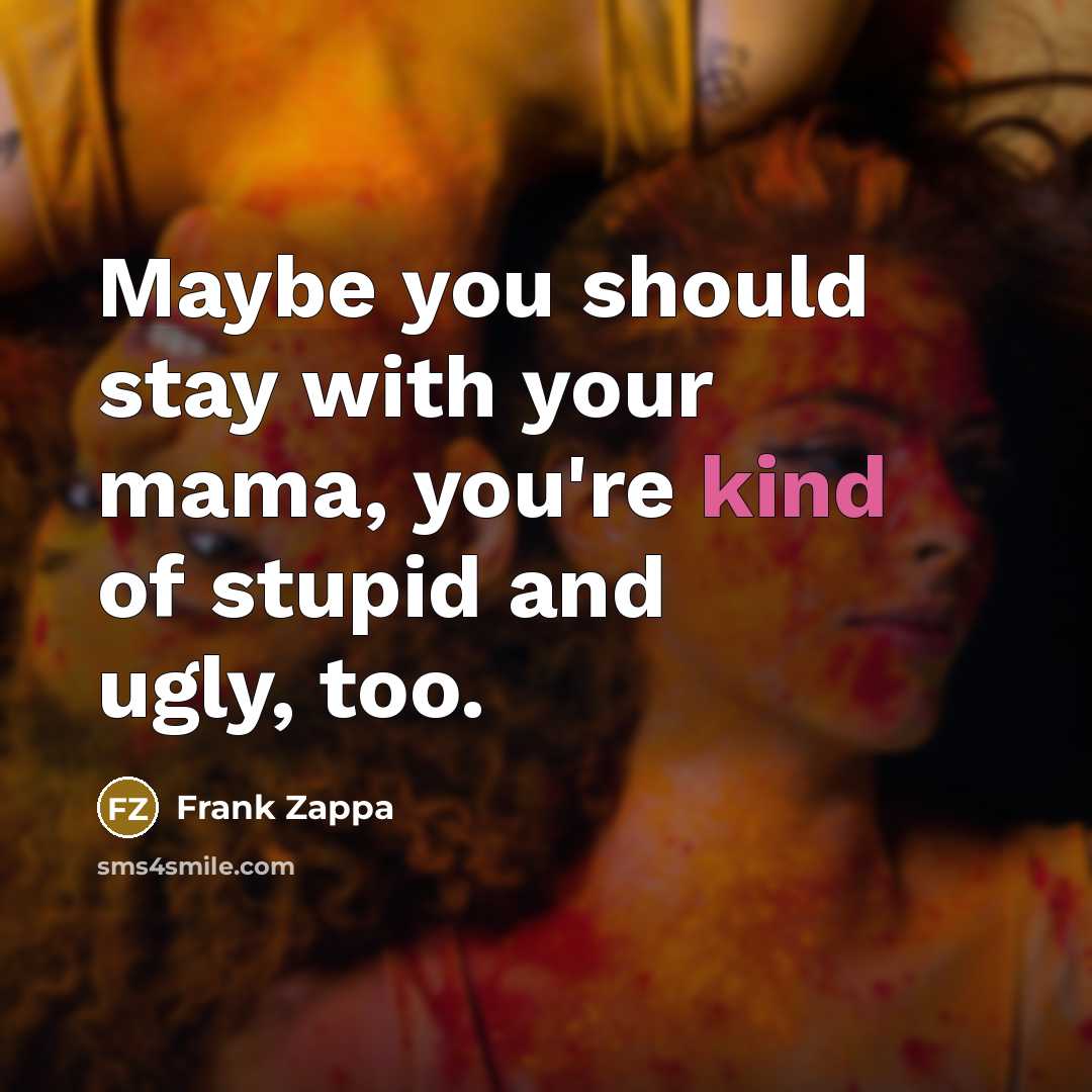 “Maybe you should stay with your mama, you're kind of…” quote by Frank Zappa
