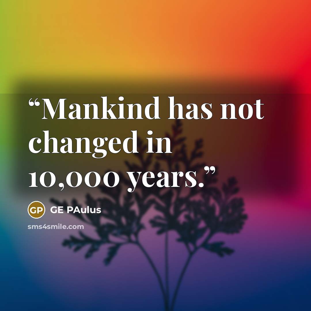 “Mankind has not changed in 10,000 years.” quote by GE Paulus