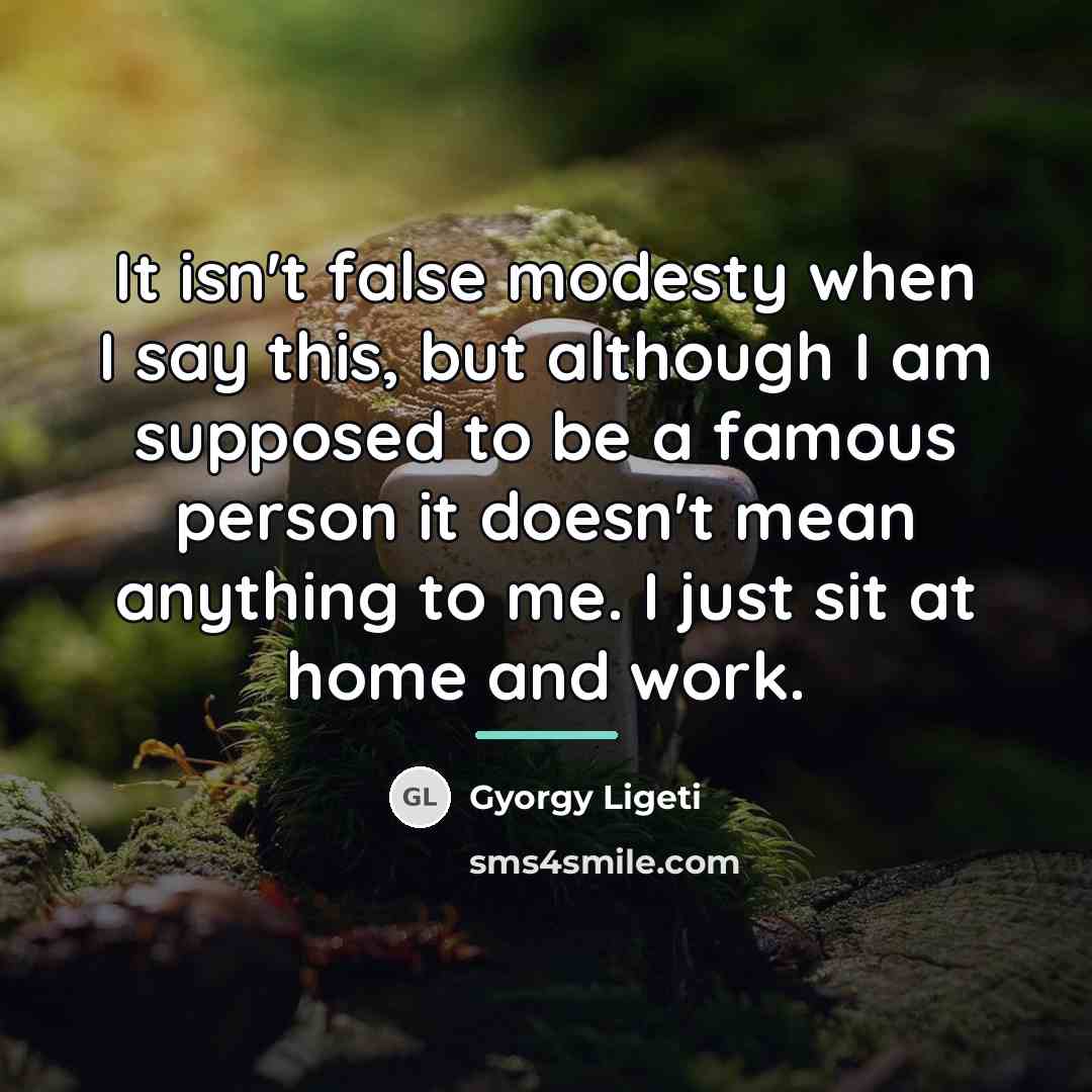 “It isn't false modesty when I say this, but although…” quote by Gyorgy Ligeti
