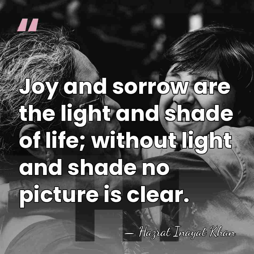 Joy and sorrow are the light and shade of life; without light&hellip; - Hazrat Inayat Khan
