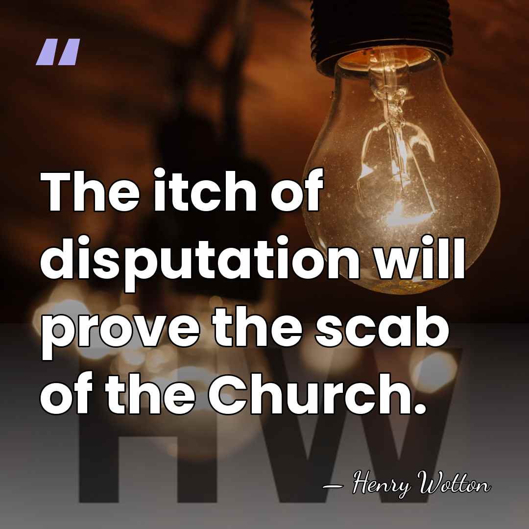 The itch of disputation will prove the scab of the Church. - Henry Wotton