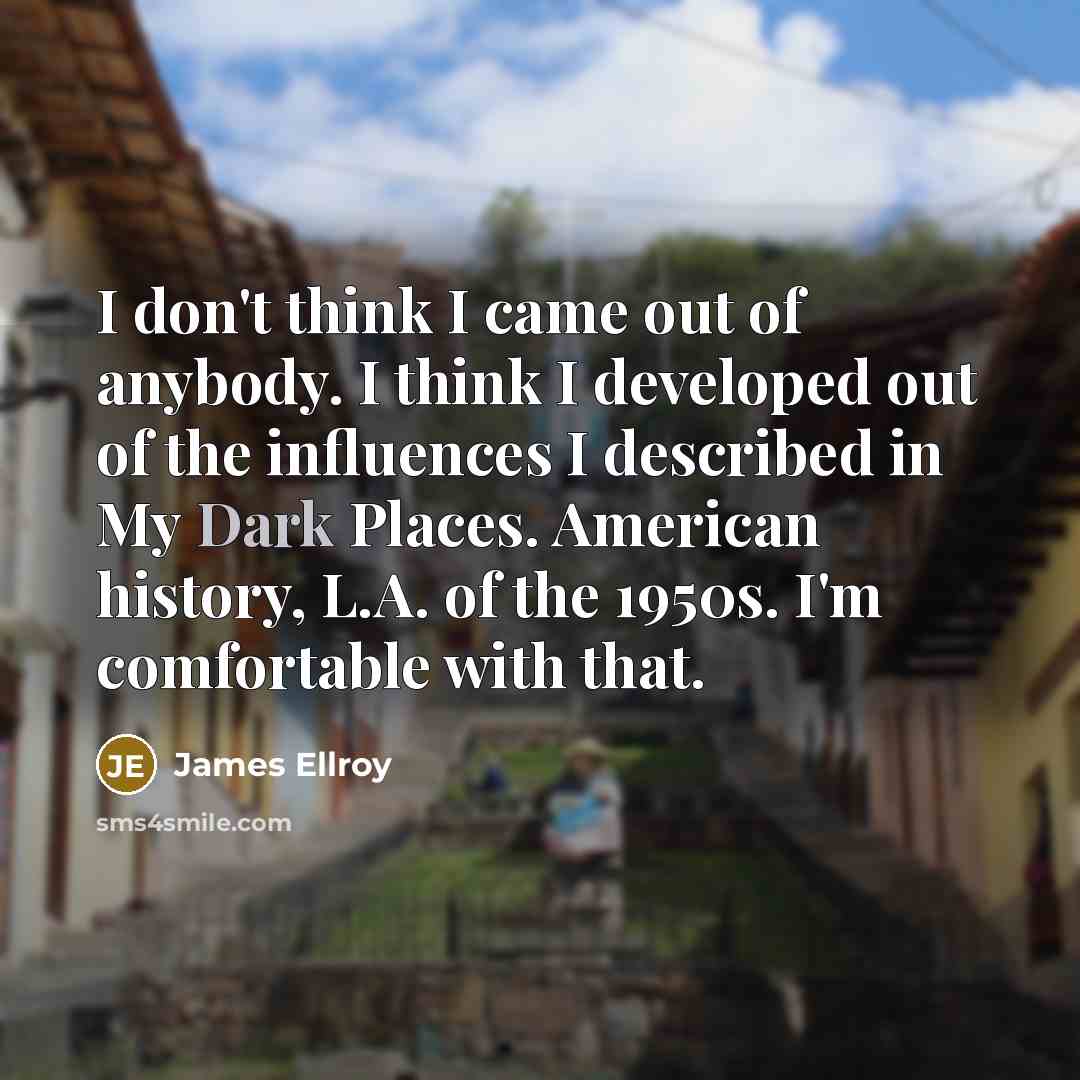 “I don't think I came out of anybody. I think…” quote by James Ellroy