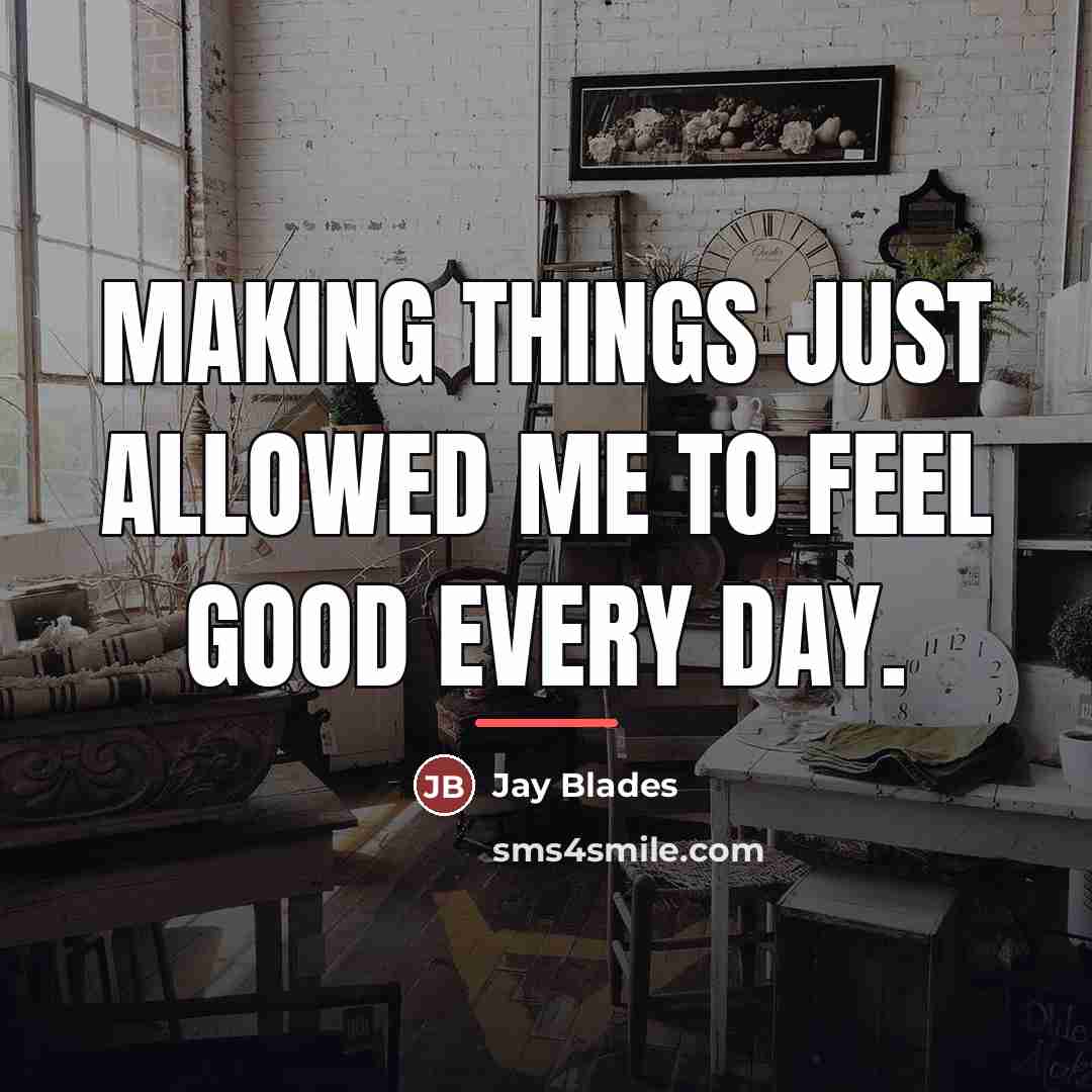 “Making things just allowed me to feel good every day.…” quote by Jay Blades
