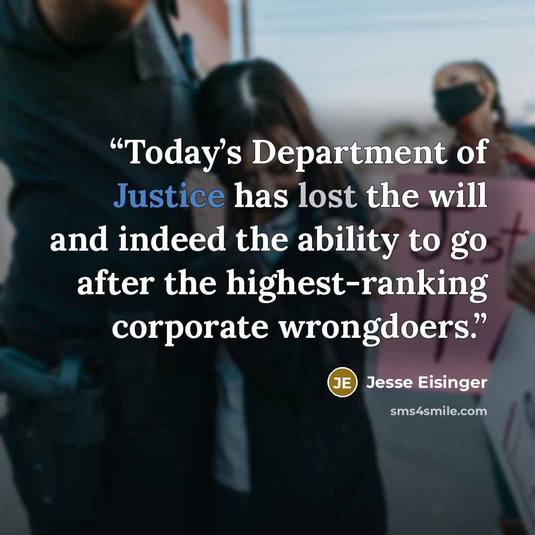 “Today’s Department of Justice has lost the will and indeed the ability to go after the highest-ranking corporate wrongdoers.” quote by Jesse Eisinger