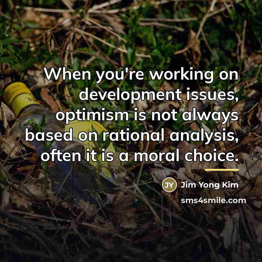 “When you're working on development issues, optimism is not always…” quote by Jim Yong Kim