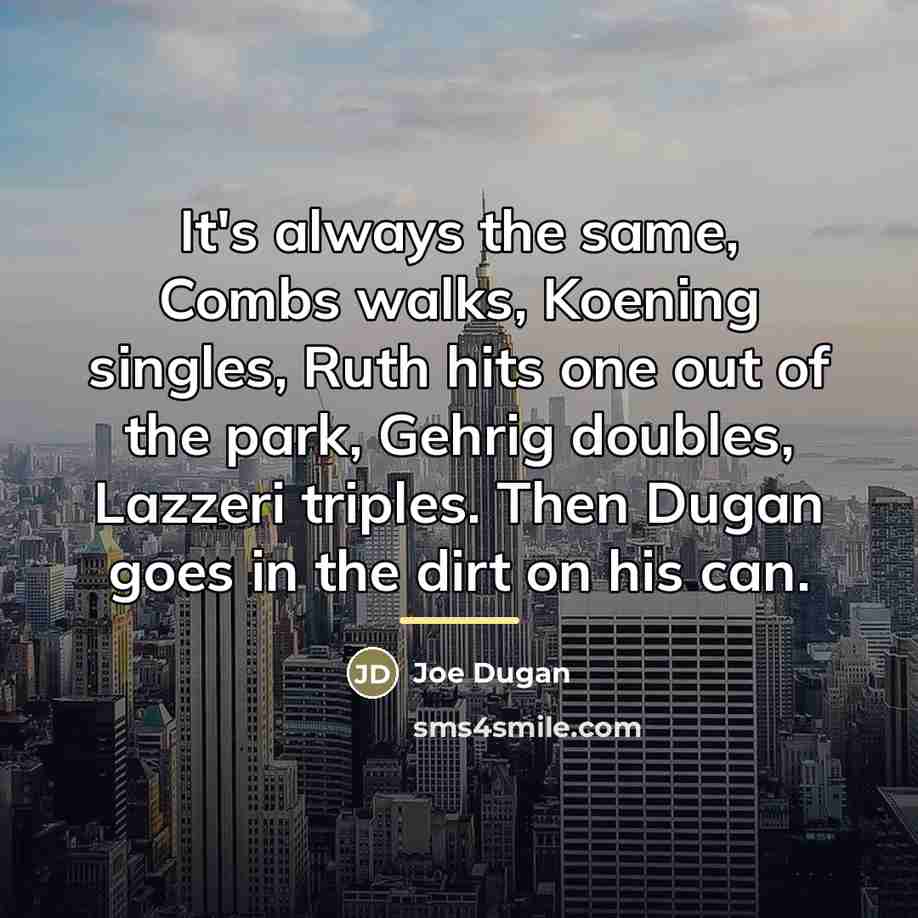 “It's always the same, Combs walks, Koening singles, Ruth hits…” quote by Joe Dugan