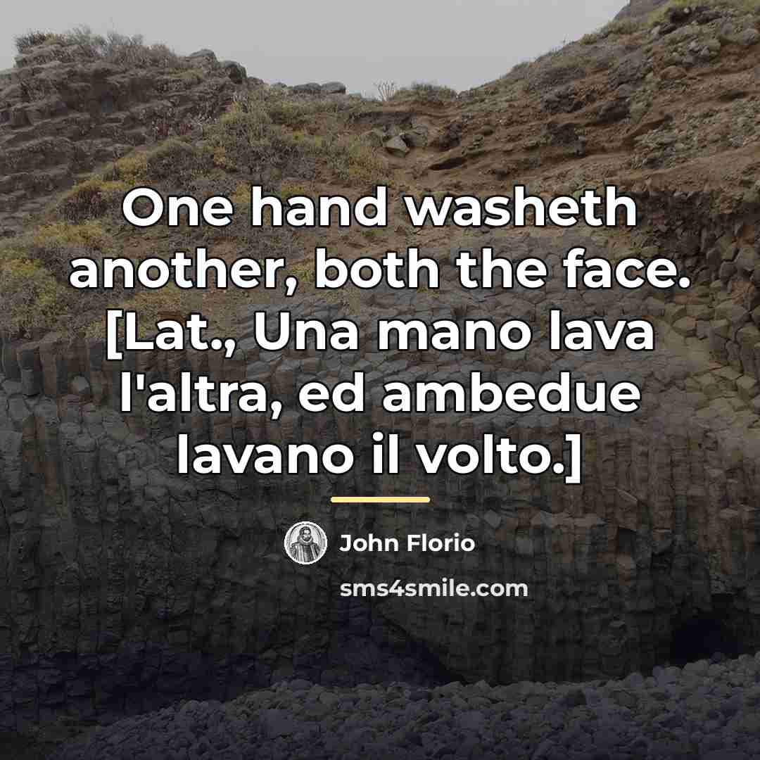 “One hand washeth another, both the face. [Lat., Una mano…” quote by John Florio