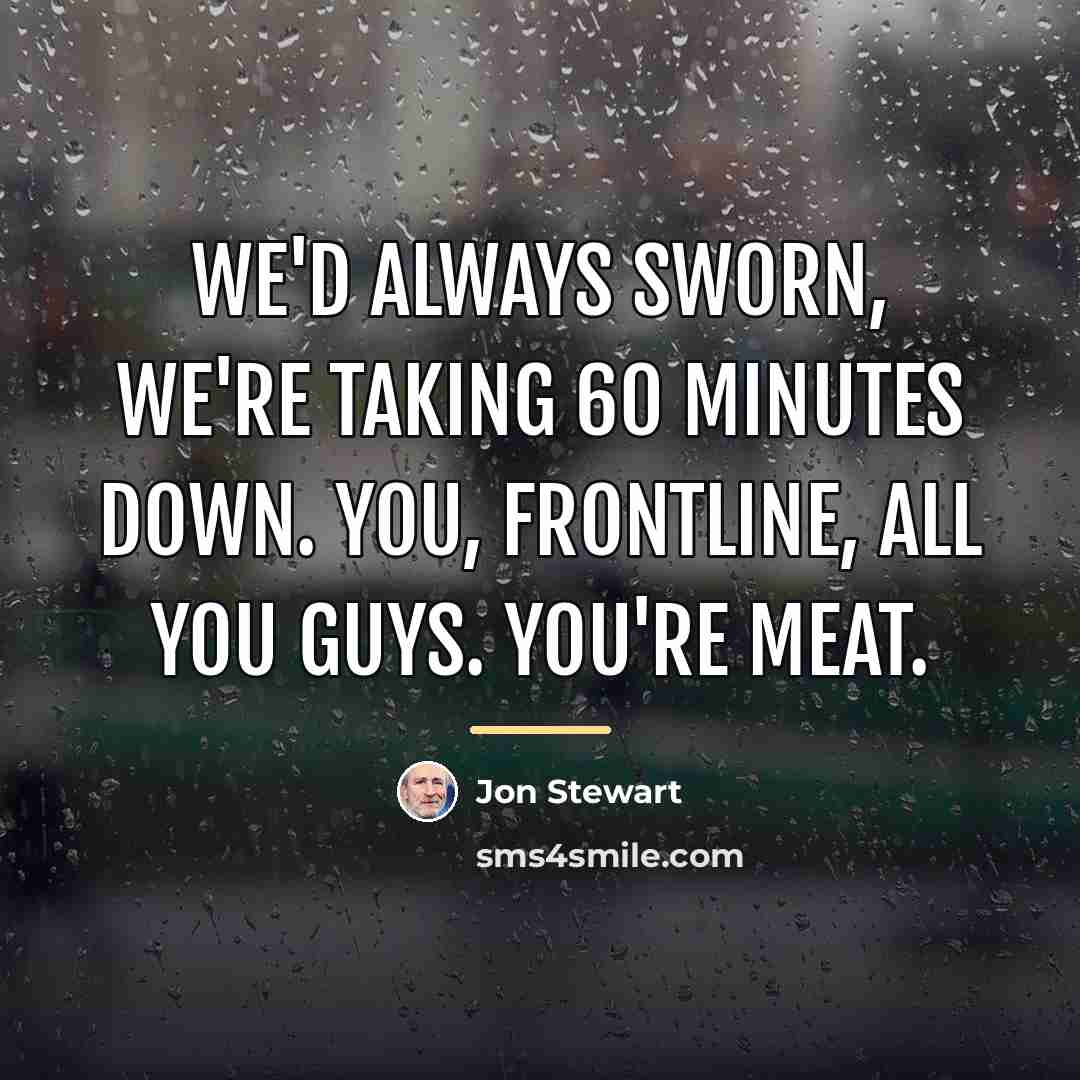 “We'd always sworn, we're taking 60 Minutes down. You, Frontline,…” quote by Jon Stewart