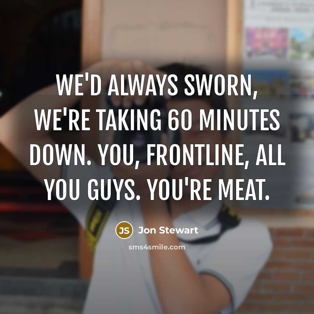 “We'd always sworn, we're taking 60 Minutes down. You, Frontline, all you guys. You're meat.” quote by Jon Stewart