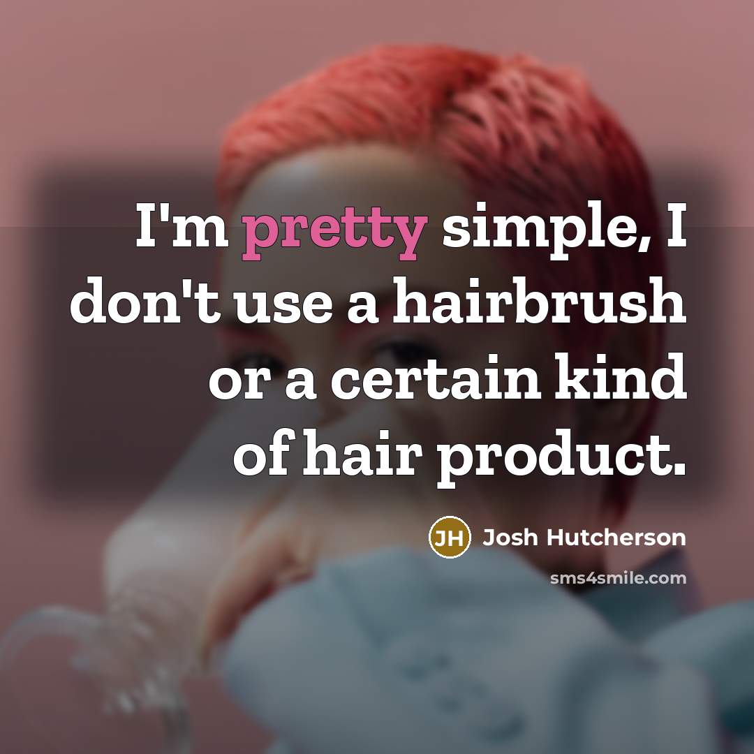 “I'm pretty simple, I don't use a hairbrush or a…” quote by Josh Hutcherson