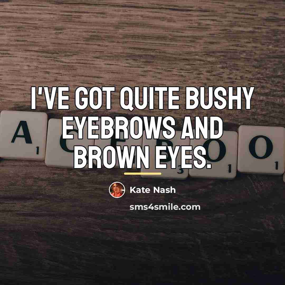 “I've got quite bushy eyebrows and brown eyes.…” quote by Kate Nash