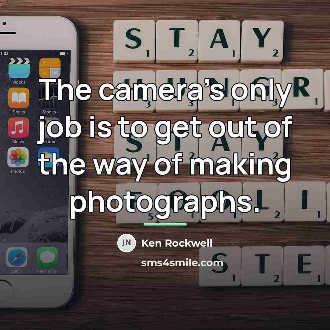 “The camera's only job is to get out of the…” quote by Ken Rockwell
