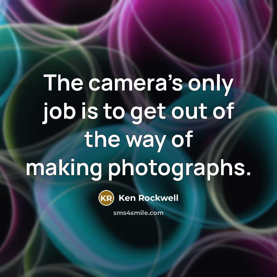 “The camera's only job is to get out of the way of making photographs.” quote by Ken Rockwell