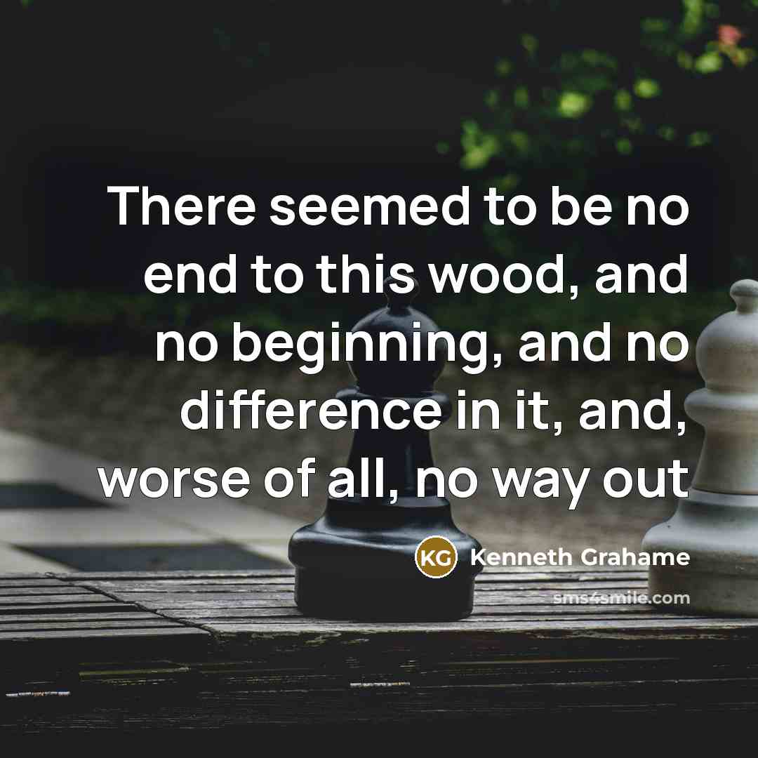 “There seemed to be no end to this wood, and…” quote by Kenneth Grahame