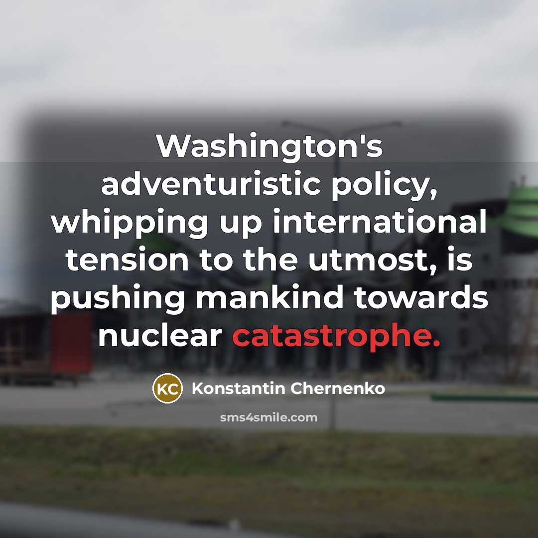 “Washington's adventuristic policy, whipping up international tension to the utmost,…” quote by Konstantin Chernenko