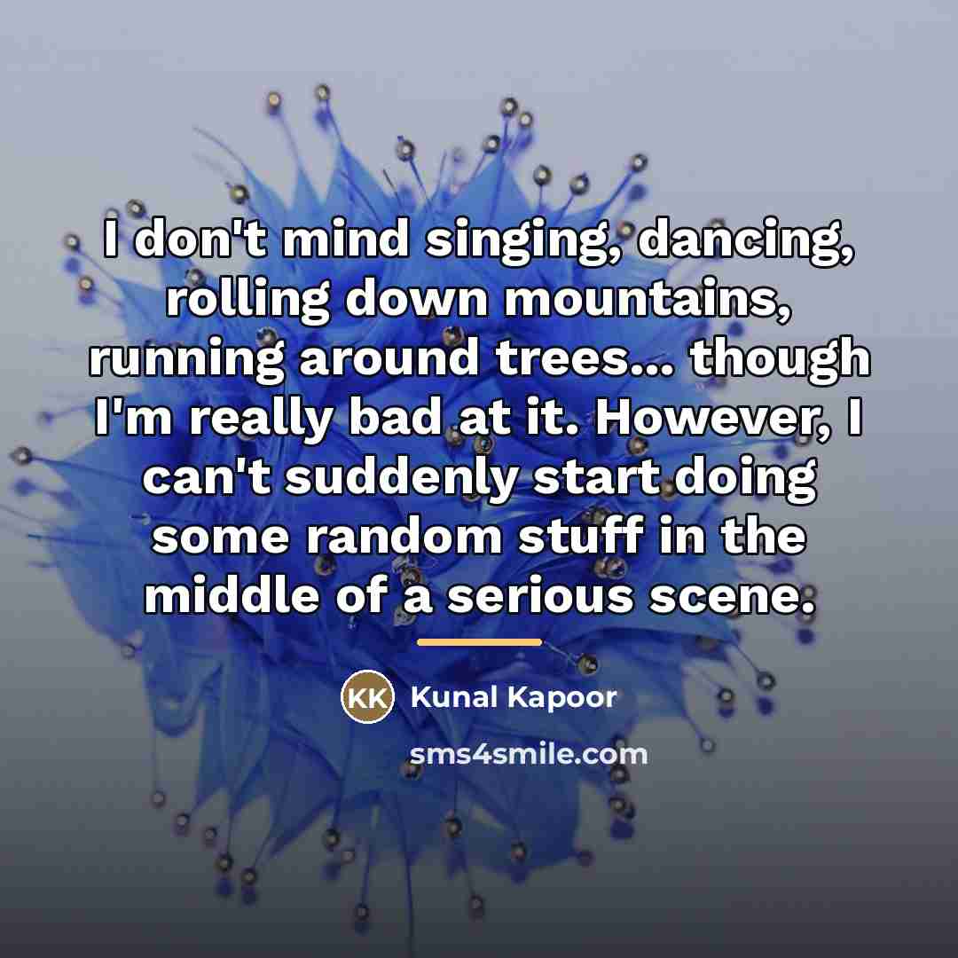 “I don't mind singing, dancing, rolling down mountains, running around…” quote by Kunal Kapoor