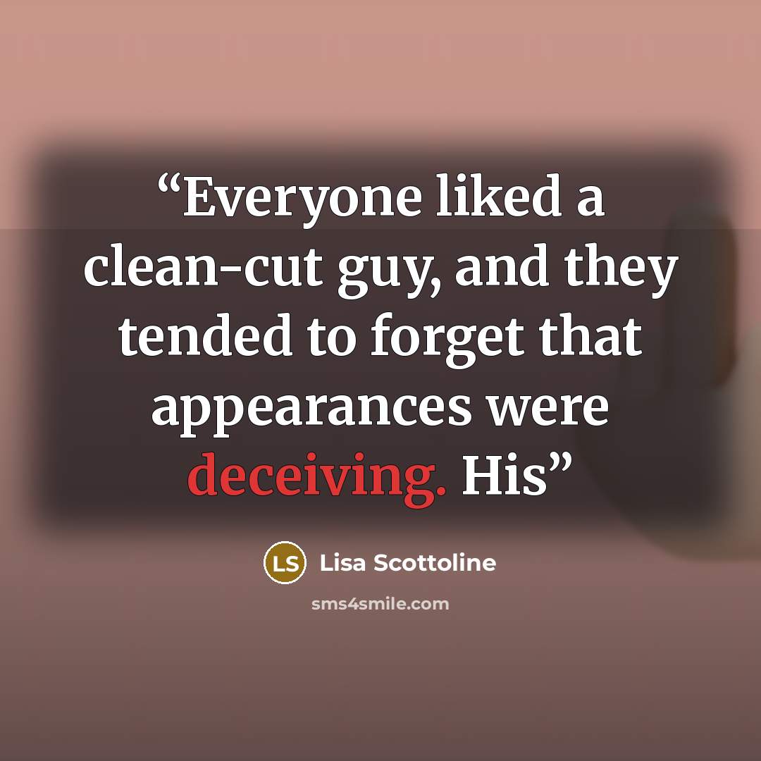 “Everyone liked a clean-cut guy, and they tended to forget that appearances were deceiving. His” quote by Lisa Scottoline