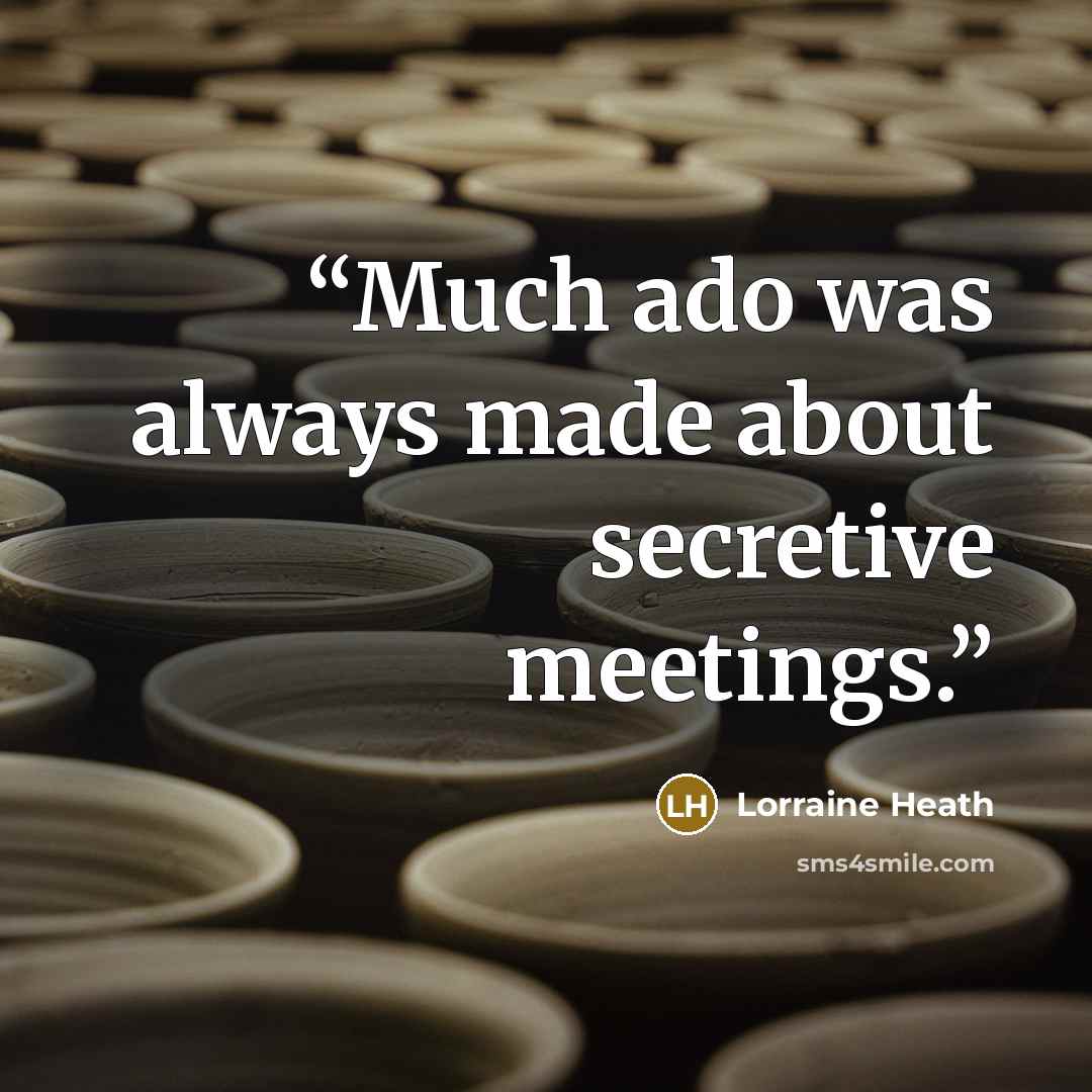 “Much ado was always made about secretive meetings.” quote by Lorraine Heath