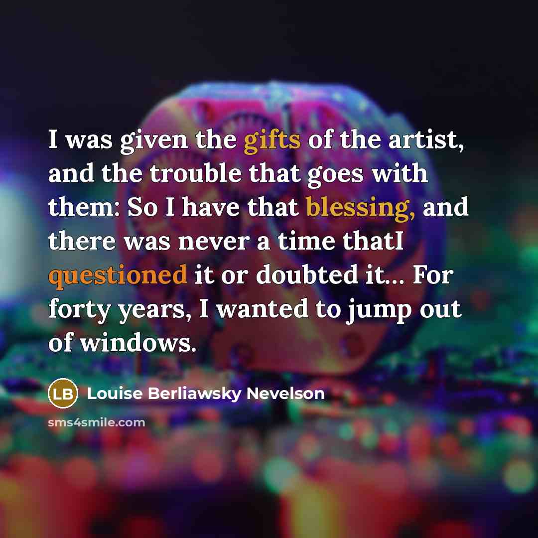 “I was given the gifts of the artist, and the…” quote by Louise Berliawsky Nevelson